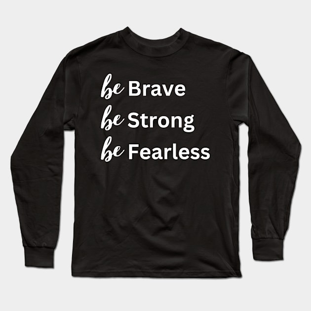 Be Brave Be Strong Be Fearless - Empowering Quote Long Sleeve T-Shirt by StylishLuna